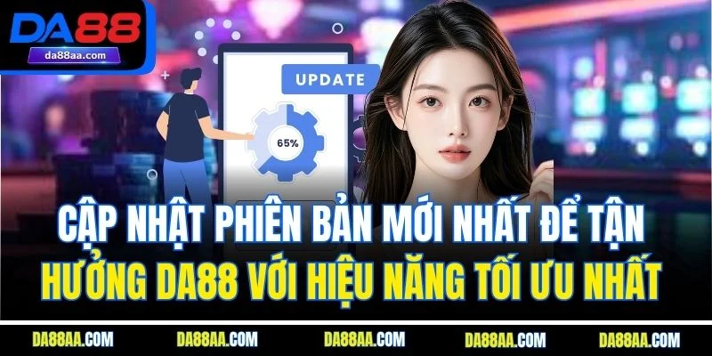 Cập nhật phiên bản mới nhất để tận hưởng DA88 với hiệu năng tối ưu nhất