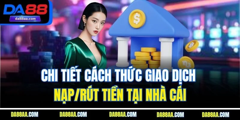 Chi tiết cách thức giao dịch nạp/rút tiền tại nhà cái