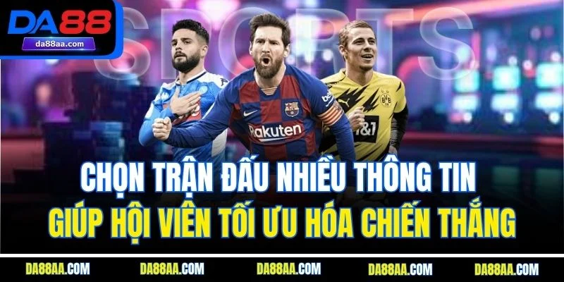 Chọn trận đấu nhiều thông tin giúp hội viên tối ưu hóa chiến thắng