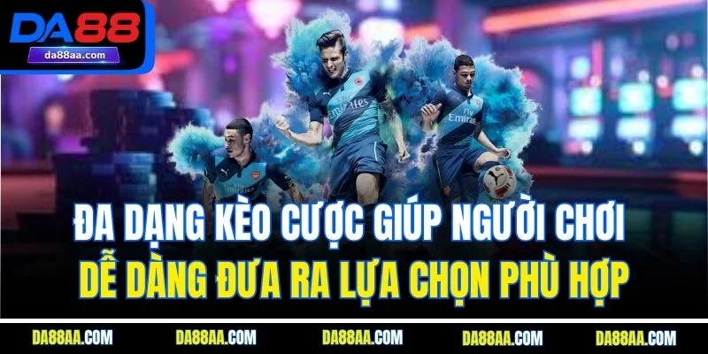 Đa dạng kèo cược giúp người chơi dễ dàng đưa ra lựa chọn phù hợp
