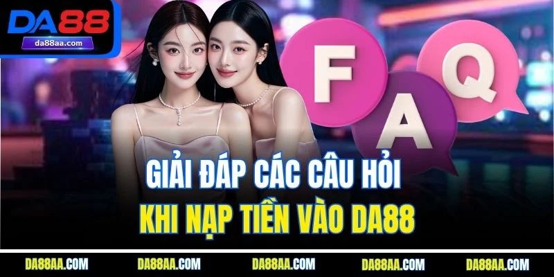 Giải đáp các câu hỏi khi nạp tiền vào DA88