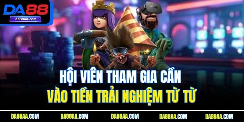 Hội viên tham gia cần vào tiền trải nghiệm từ từ