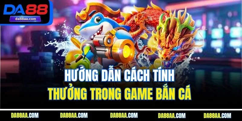 Hướng dẫn cách tính thưởng trong game bắn cá