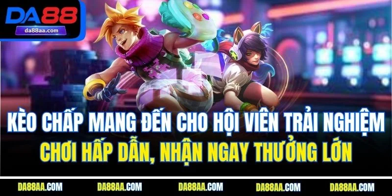 Kèo chấp mang đến cho hội viên trải nghiệm chơi hấp dẫn, nhận ngay thưởng lớn