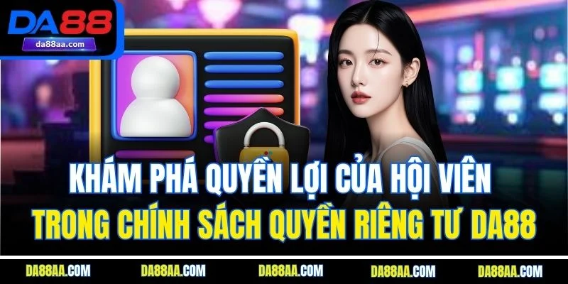 Khám phá quyền lợi của hội viên trong chính sách quyền riêng tư DA88
