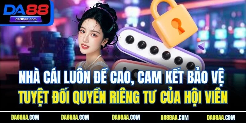 Nhà cái luôn đề cao, cam kết bảo vệ tuyệt đối quyền riêng tư của hội viên