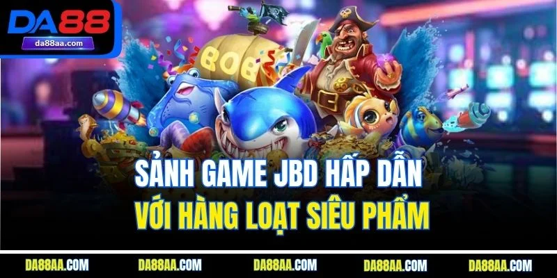 Sảnh game JBD hấp dẫn với hàng loạt siêu phẩm