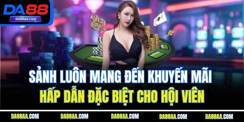 Sảnh luôn mang đến khuyến mãi hấp dẫn đặc biệt cho hội viên