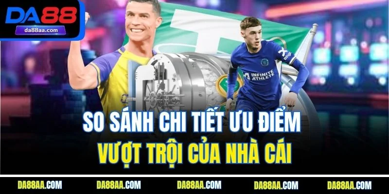 So sánh chi tiết ưu điểm vượt trội của nhà cái