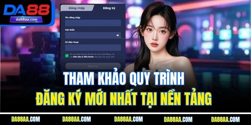Tham khảo quy trình đăng ký mới nhất tại nền tảng