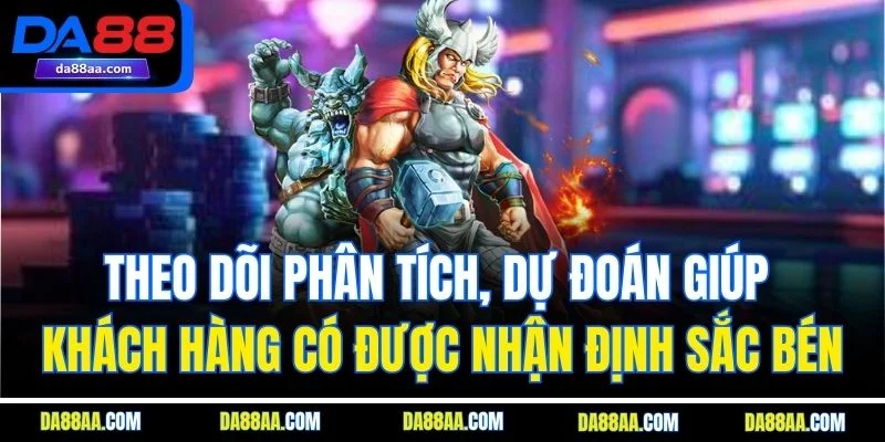 Theo dõi phân tích, dự đoán giúp khách hàng có được nhận định sắc bén
