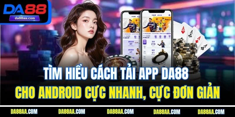 Tìm hiểu cách tải app DA88 cho Android cực nhanh, cực đơn giản