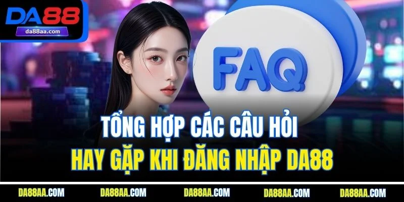 Tổng hợp các câu hỏi hay gặp khi đăng nhập DA88