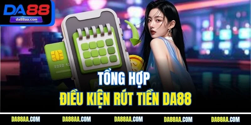 Tổng hợp điều kiện rút tiền DA88