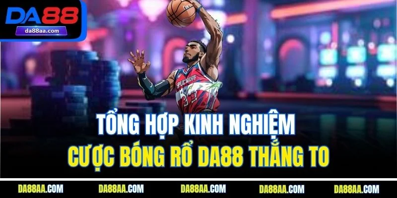 Tổng hợp kinh nghiệm cược bóng rổ DA88 thắng to