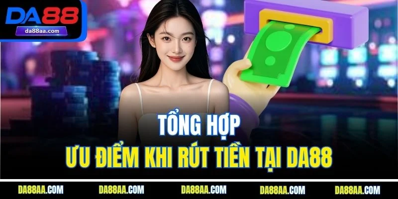 Tổng hợp ưu điểm khi rút tiền tại DA88