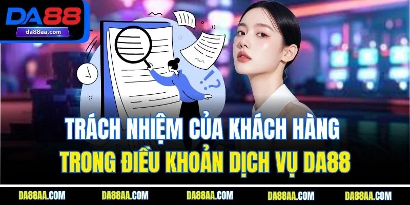 Trách nhiệm của khách hàng trong điều khoản dịch vụ DA88