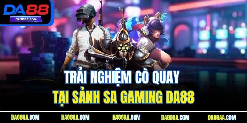 Trải nghiệm cò quay tại sảnh SA gaming DA88